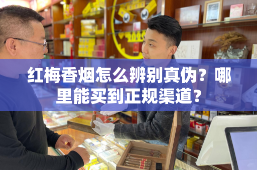 红梅香烟怎么辨别真伪？哪里能买到正规渠道？