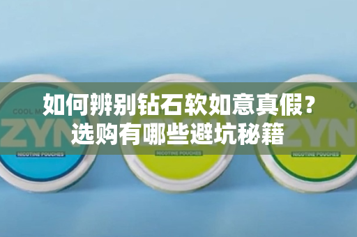 如何辨别钻石软如意真假？选购有哪些避坑秘籍